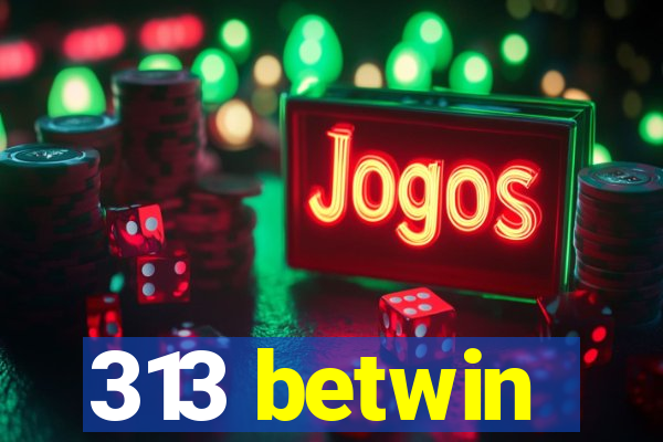 313 betwin